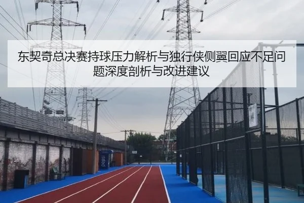 dong-qi-qi-zong-jue-sai-chi-qiu-ya-li-jie-xi-yu-du-xing-xia-ce-yi-hui-ying-bu-zu-wen-ti-shen-du-pou-xi-yu-gai-jin-jian-2-309.jpg